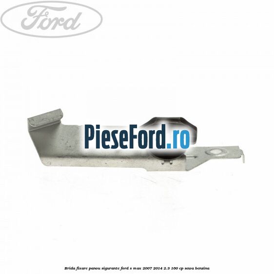 Brida fixare panou sigurante Ford S-Max 2007-2014 2.3 160 cp SEWA benzina