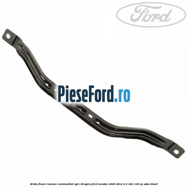 Brida fixare rezervor combustibil spre dreapta Ford Mondeo 2008-2014 2.0 TDCi 130 cp AZBA diesel