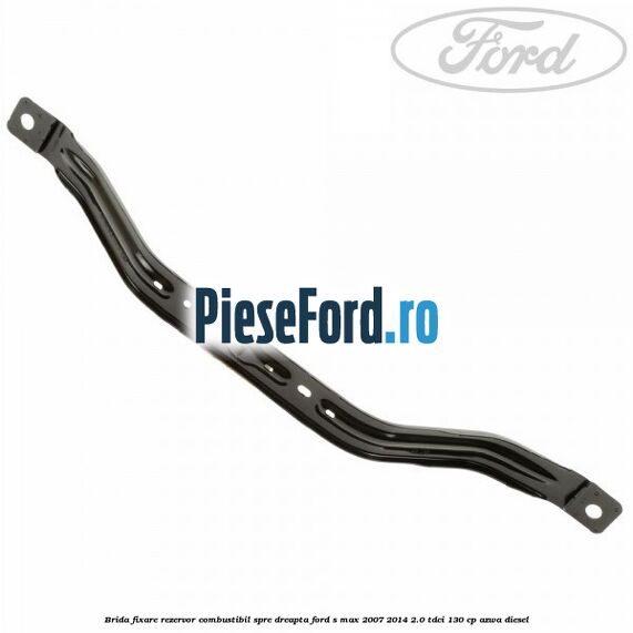 Brida fixare rezervor combustibil spre dreapta Ford S-Max 2007-2014 2.0 TDCi 130 cp AZWA diesel