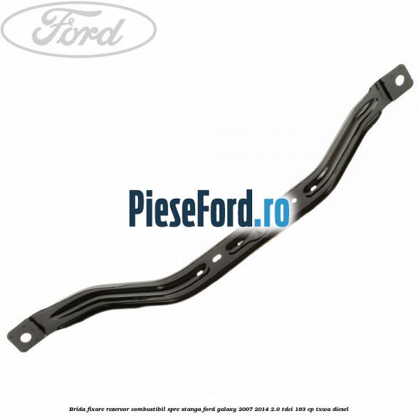 Brida fixare rezervor combustibil spre stanga Ford Galaxy 2007-2014 2.0 TDCi 163 cp TXWA diesel