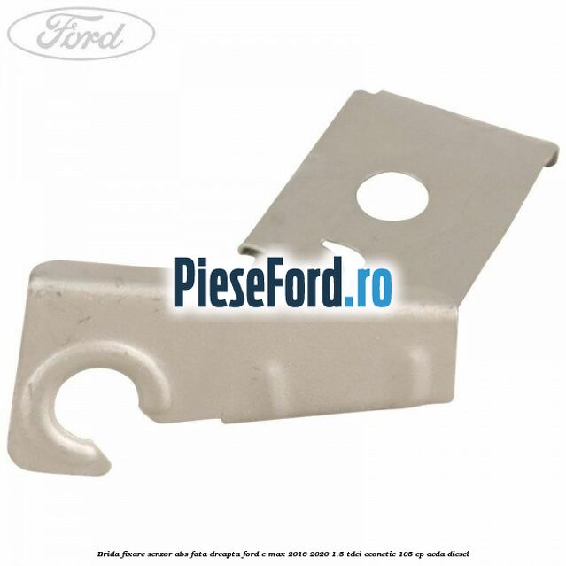 Brida fixare senzor abs fata dreapta Ford C-Max 2016-2020 1.5 TDCi ECOnetic 105 cp AEDA diesel