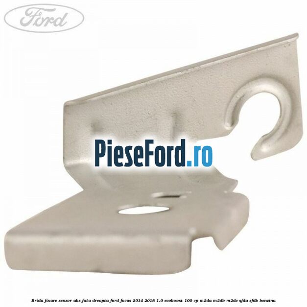Brida fixare senzor abs fata dreapta Ford Focus 2014-2018 1.0 EcoBoost 100 cp M2DA, M2DB, M2DC, SFDA, SFDB benzina