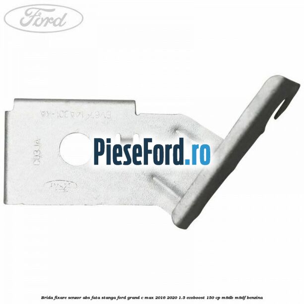 Brida fixare senzor abs fata stanga Ford Grand C-Max 2016-2020 1.5 EcoBoost 150 cp Brida fixare senzor abs fata stanga Ford Grand C-Max 2016-2020 1.5 EcoBoost 150 cp M8DB, M8DF benzina