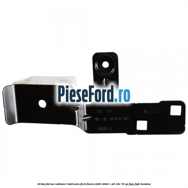 Brida furtun radiator habitaclu Ford Fiesta 2005-2008 1.25 16V 75 cp FUJA, FUJB benzina