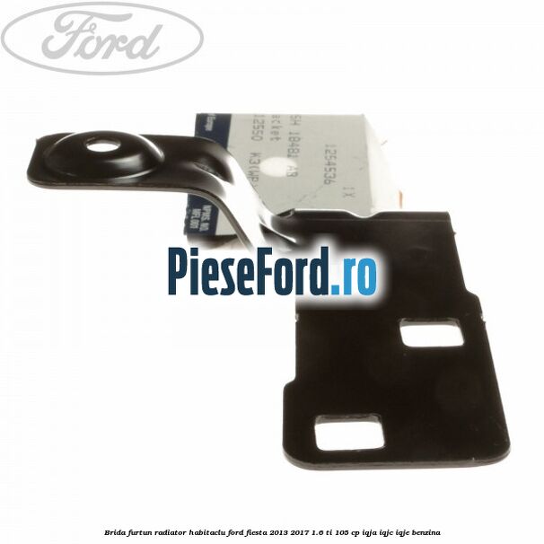 Brida furtun radiator habitaclu Ford Fiesta 2013-2017 1.6 Ti 105 cp IQJA, IQJC, IQJE benzina