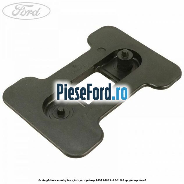 Brida ghidare montaj bara fata Ford Galaxy 1995-2000 1.9 TDI 110 cp AFN, AVG diesel