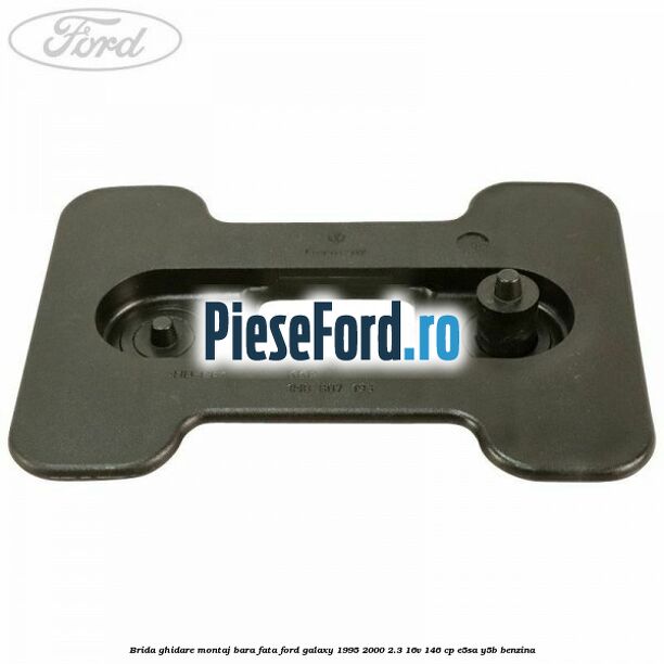 Brida ghidare montaj bara fata Ford Galaxy 1995-2000 2.3 16V 146 cp Brida ghidare montaj bara fata Ford Galaxy 1995-2000 2.3 16V 146 cp E5SA, Y5B benzina