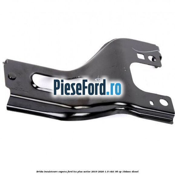 Brida incuietoare capota Ford Ka plus Active 2019-2020 1.5 TDCI 95 cp Brida incuietoare capota Ford Ka plus Active 2019-2020 1.5 TDCI 95 cp 15DSOX diesel