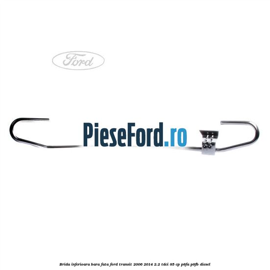Brida inferioara bara fata Ford Transit 2006-2014 2.2 TDCi 85 cp P8FA, P8FB diesel
