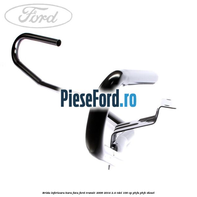 Brida inferioara bara fata Ford Transit 2006-2014 2.4 TDCi 100 cp PHFA, PHFC diesel