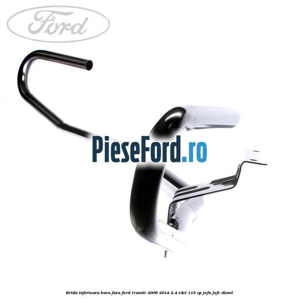 Brida inferioara bara fata Ford Transit 2006-2014 2.4 TDCi 115 cp JXFA, JXFC diesel