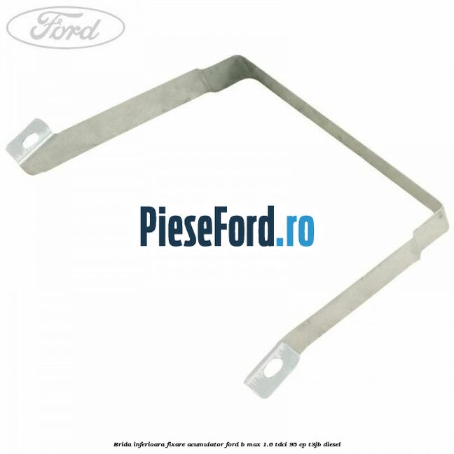 Brida inferioara fixare acumulator Ford B-Max 1.6 TDCi 95 cp T3JB diesel