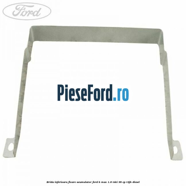 Brida inferioara fixare acumulator Ford B-Max 1.6 TDCi 95 cp T3JB diesel