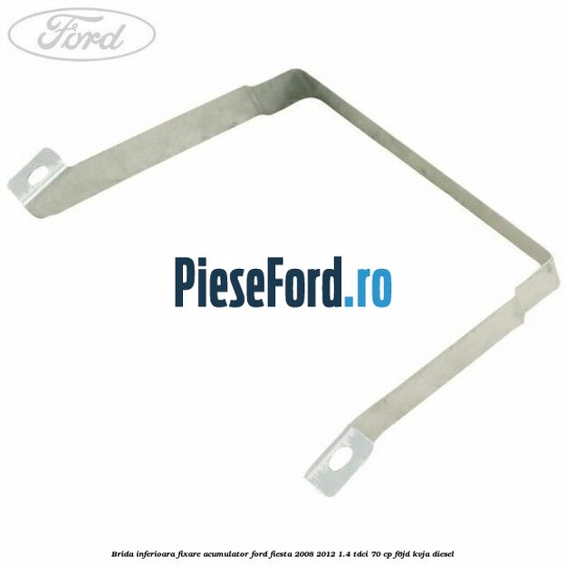 Brida inferioara fixare acumulator Ford Fiesta 2008-2012 1.4 TDCi 70 cp F6JD, KVJA diesel