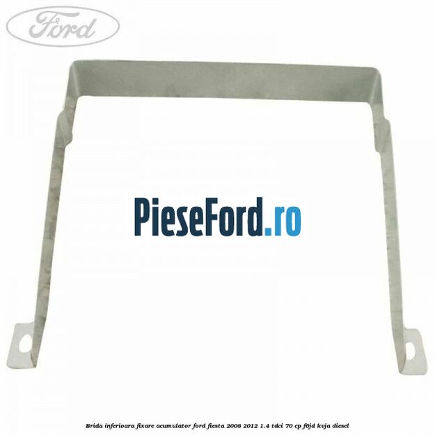 Brida inferioara fixare acumulator Ford Fiesta 2008-2012 1.4 TDCi 70 cp F6JD, KVJA diesel