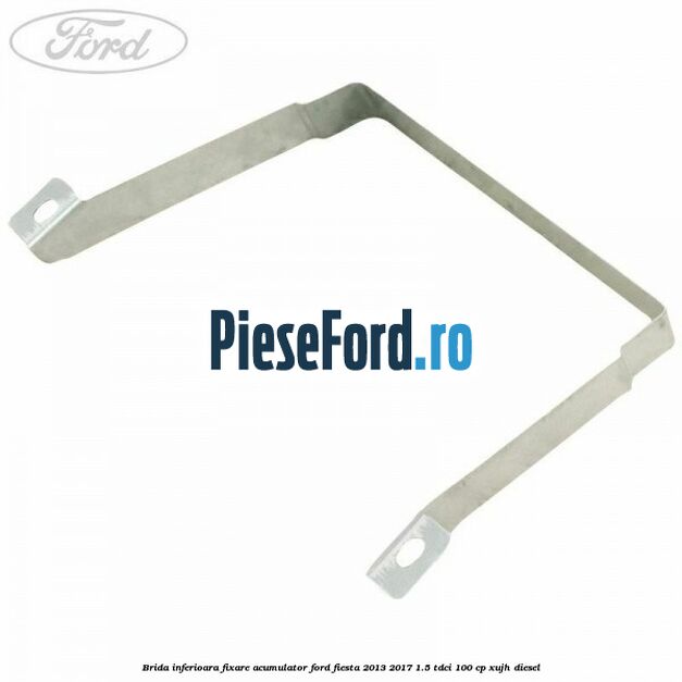 Brida inferioara fixare acumulator Ford Fiesta 2013-2017 1.5 TDCi 100 cp XUJH diesel