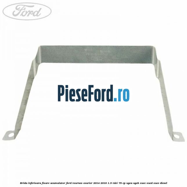 Brida inferioara fixare acumulator Ford Tourneo Courier 2014-2018 1.5 TDCi 75 cp Brida inferioara fixare acumulator Ford Tourneo Courier 2014-2018 1.5 TDCi 75 cp UGCA, UGCB, XUCC, XUCD, XUCE diesel