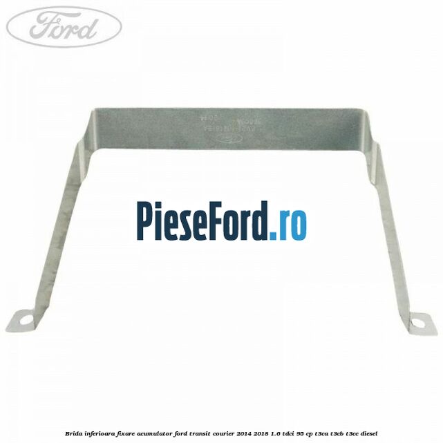 Brida inferioara fixare acumulator Ford Transit Courier 2014-2018 1.6 TDCi 95 cp T3CA, T3CB, T3CC diesel