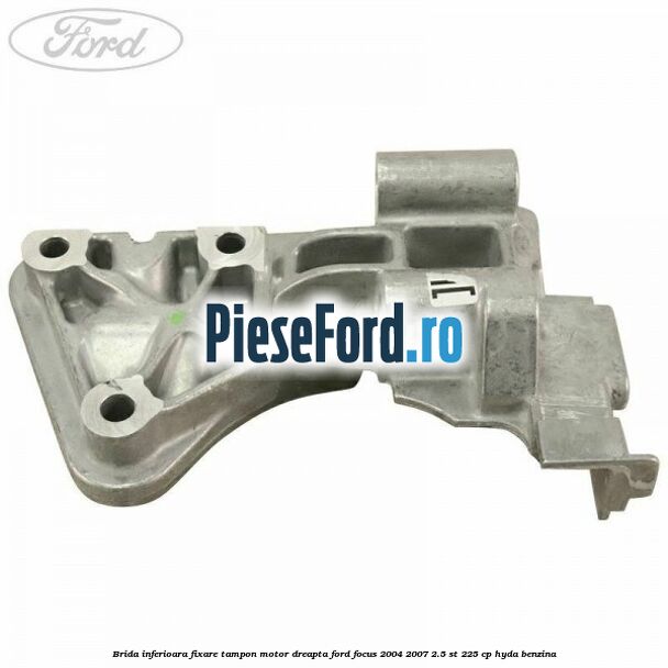 Brida inferioara fixare tampon motor dreapta Ford Focus 2004-2007 2.5 ST 225 cp HYDA benzina