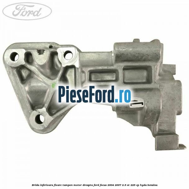 Brida inferioara fixare tampon motor dreapta Ford Focus 2004-2007 2.5 ST 225 cp HYDA benzina