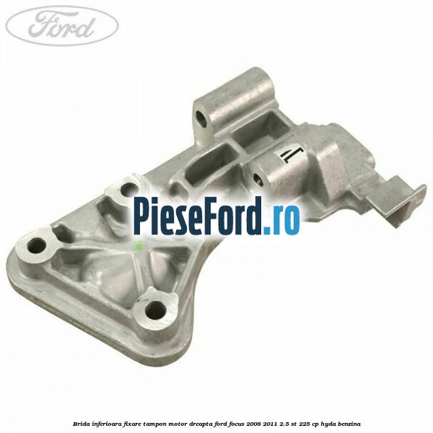 Brida inferioara fixare tampon motor dreapta Ford Focus 2008-2011 2.5 ST 225 cp HYDA benzina