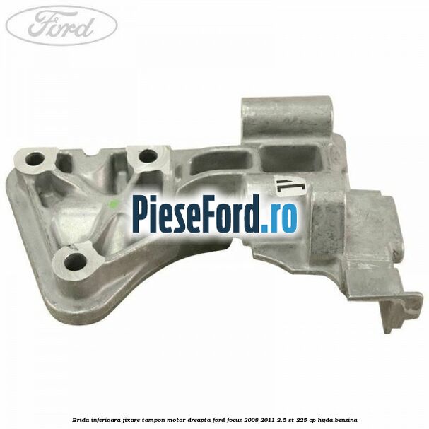 Brida inferioara fixare tampon motor dreapta Ford Focus 2008-2011 2.5 ST 225 cp HYDA benzina