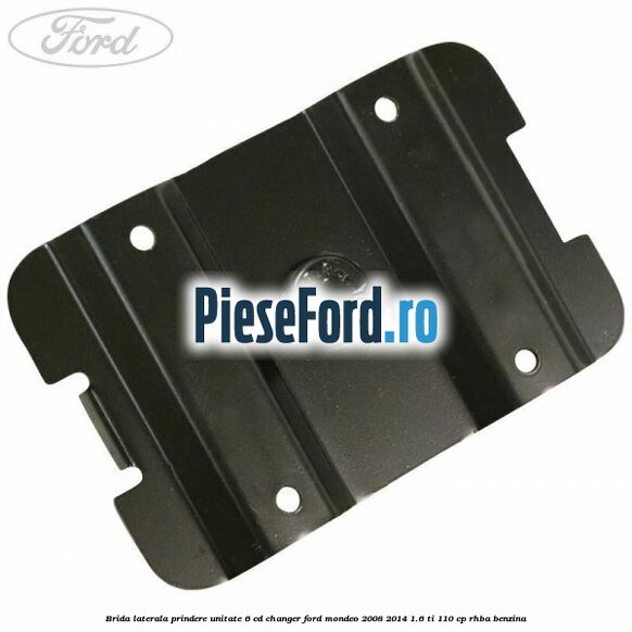 Brida laterala prindere unitate 6 CD changer Ford Mondeo 2008-2014 1.6 Ti 110 cp RHBA benzina