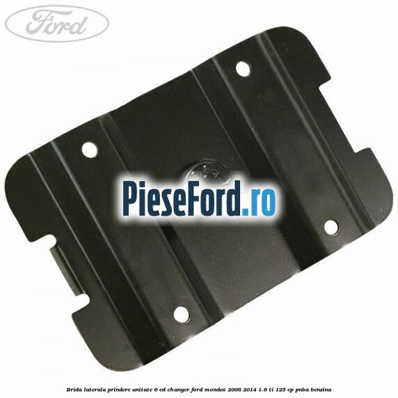 Brida laterala prindere unitate 6 CD changer Ford Mondeo 2008-2014 1.6 Ti 125 cp Brida laterala prindere unitate 6 CD changer Ford Mondeo 2008-2014 1.6 Ti 125 cp PNBA benzina