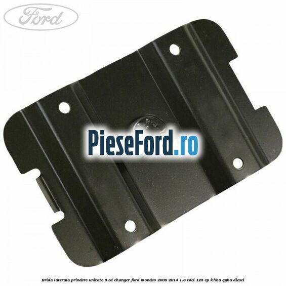 Brida laterala prindere unitate 6 CD changer Ford Mondeo 2008-2014 1.8 TDCi 125 cp KHBA, QYBA diesel
