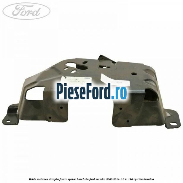 Brida metalica dreapta fixare spatar bancheta Ford Mondeo 2008-2014 1.6 Ti 110 cp RHBA benzina