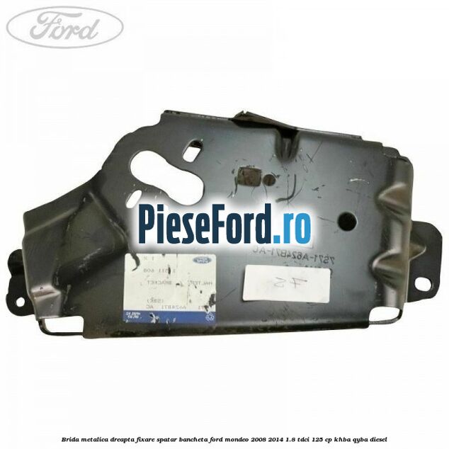 Brida metalica dreapta fixare spatar bancheta Ford Mondeo 2008-2014 1.8 TDCi 125 cp Brida metalica dreapta fixare spatar bancheta Ford Mondeo 2008-2014 1.8 TDCi 125 cp KHBA, QYBA diesel