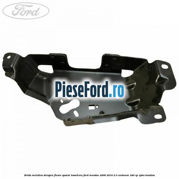 Brida metalica dreapta fixare spatar bancheta Ford Mondeo 2008-2014 2.0 EcoBoost 240 cp TPBA benzina