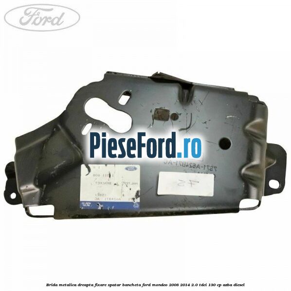 Brida metalica dreapta fixare spatar bancheta Ford Mondeo 2008-2014 2.0 TDCi 130 cp AZBA diesel