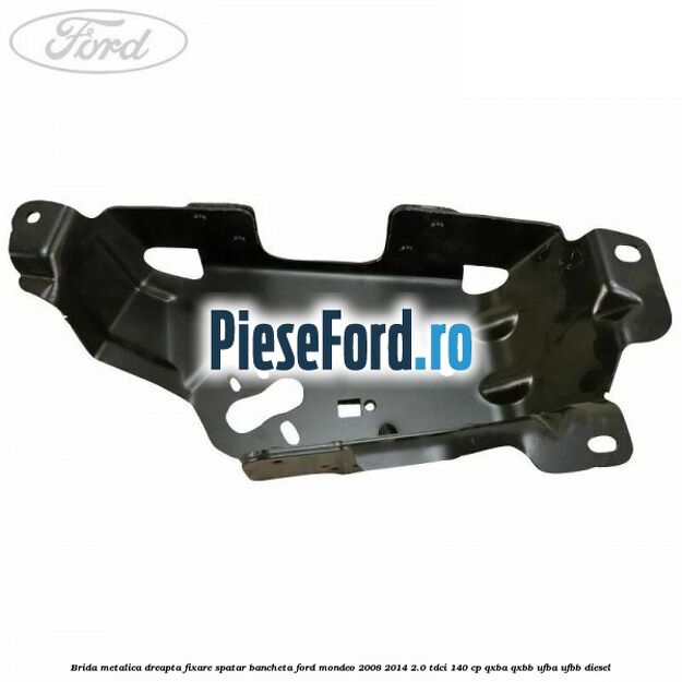 Brida metalica dreapta fixare spatar bancheta Ford Mondeo 2008-2014 2.0 TDCi 140 cp QXBA, QXBB, UFBA, UFBB diesel
