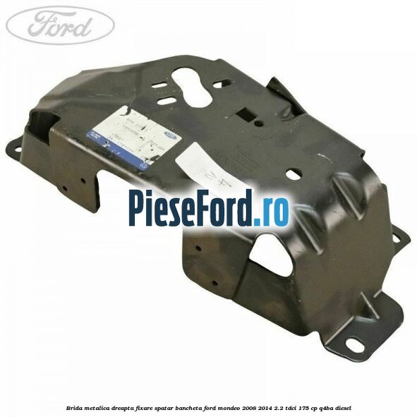 Brida metalica dreapta fixare spatar bancheta Ford Mondeo 2008-2014 2.2 TDCi 175 cp Q4BA diesel