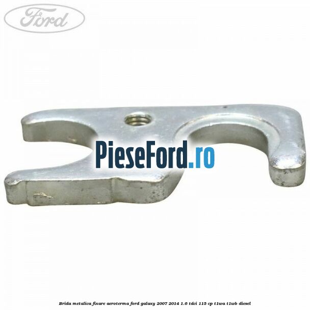 Brida metalica fixare aeroterma Ford Galaxy 2007-2014 1.6 TDCi 115 cp T1WA, T1WB diesel