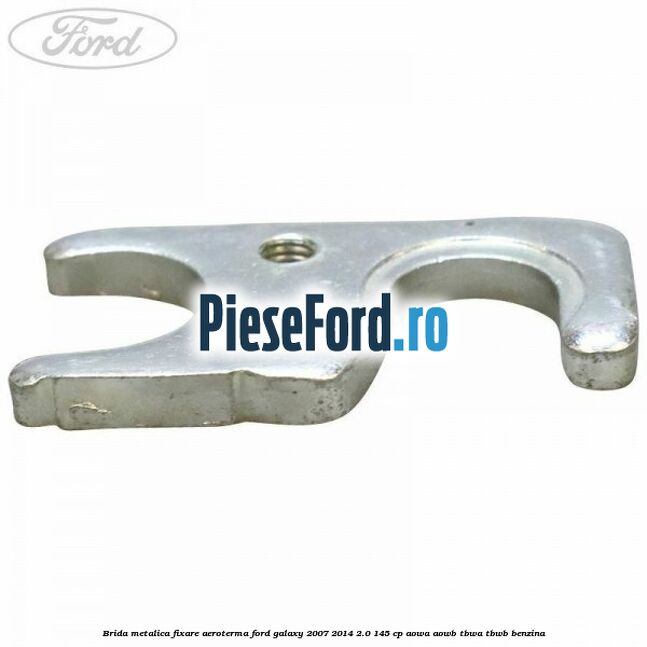 Brida metalica fixare aeroterma Ford Galaxy 2007-2014 2.0 145 cp Brida metalica fixare aeroterma Ford Galaxy 2007-2014 2.0 145 cp AOWA, AOWB, TBWA, TBWB benzina