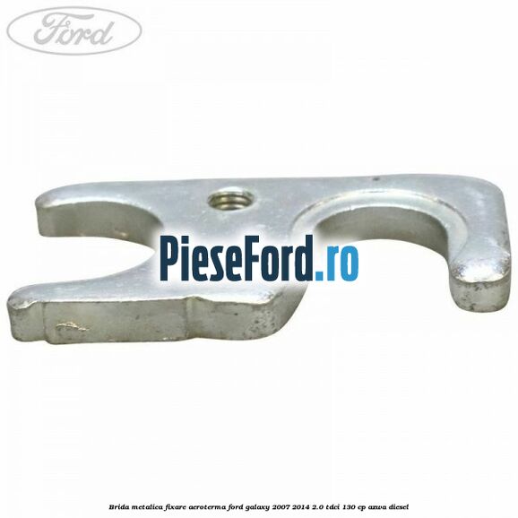 Brida metalica fixare aeroterma Ford Galaxy 2007-2014 2.0 TDCi 130 cp Brida metalica fixare aeroterma Ford Galaxy 2007-2014 2.0 TDCi 130 cp AZWA diesel