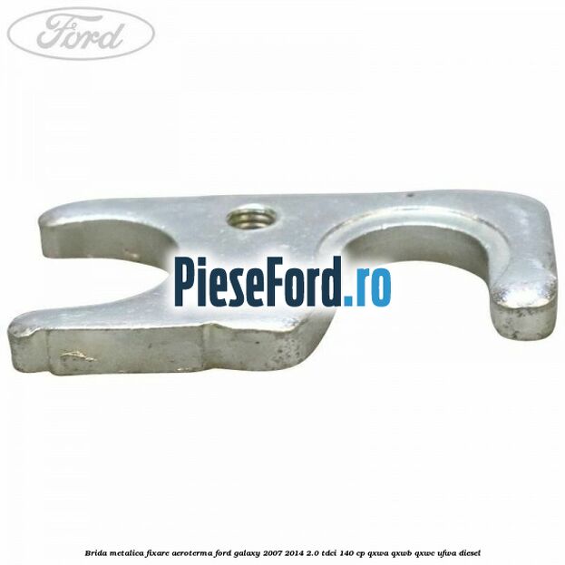 Brida metalica fixare aeroterma Ford Galaxy 2007-2014 2.0 TDCi 140 cp Brida metalica fixare aeroterma Ford Galaxy 2007-2014 2.0 TDCi 140 cp QXWA, QXWB, QXWC, UFWA diesel