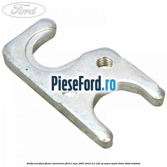 Brida metalica fixare aeroterma Ford S-Max 2007-2014 2.0 145 cp AOWA, AOWB, TBWA, TBWB benzina