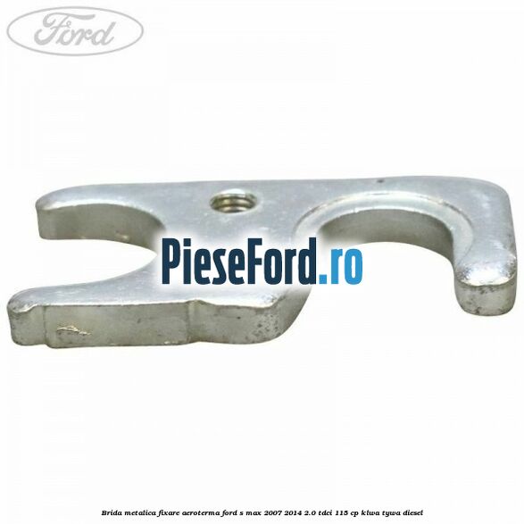 Brida metalica fixare aeroterma Ford S-Max 2007-2014 2.0 TDCi 115 cp KLWA, TYWA diesel