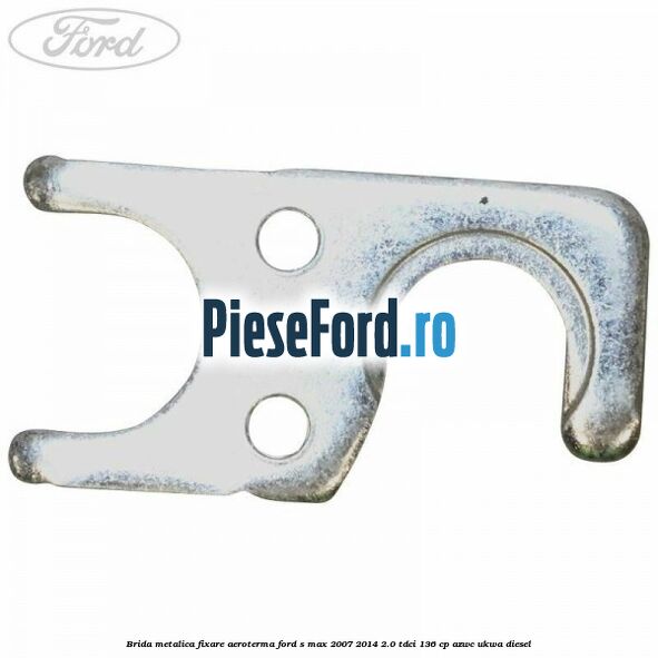 Brida metalica fixare aeroterma Ford S-Max 2007-2014 2.0 TDCi 136 cp AZWC, UKWA diesel