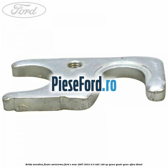 Brida metalica fixare aeroterma Ford S-Max 2007-2014 2.0 TDCi 140 cp QXWA, QXWB, QXWC, UFWA diesel
