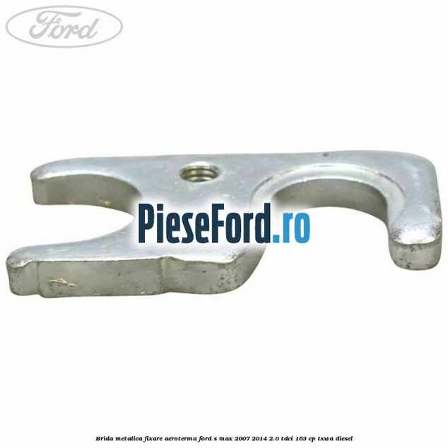 Brida metalica fixare aeroterma Ford S-Max 2007-2014 2.0 TDCi 163 cp TXWA diesel