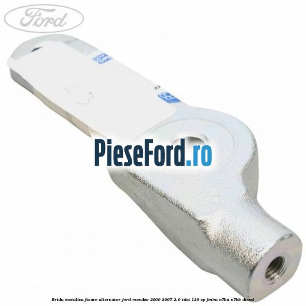 Brida metalica fixare alternator Ford Mondeo 2000-2007 2.0 TDCi 130 cp Brida metalica fixare alternator Ford Mondeo 2000-2007 2.0 TDCi 130 cp FMBA, N7BA, N7BB diesel