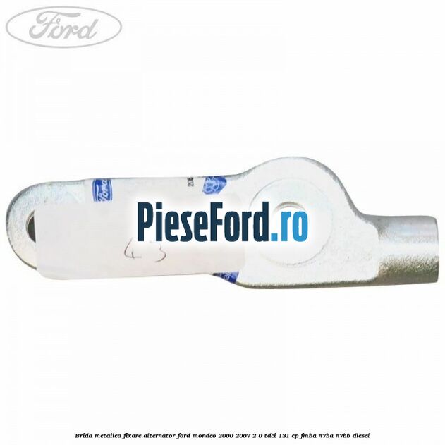 Brida metalica fixare alternator Ford Mondeo 2000-2007 2.0 TDCi 131 cp FMBA, N7BA, N7BB diesel