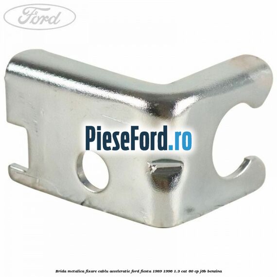 Brida metalica fixare cablu acceleratie Ford Fiesta 1989-1996 1.3 CAT 60 cp Brida metalica fixare cablu acceleratie Ford Fiesta 1989-1996 1.3 CAT 60 cp J6B benzina