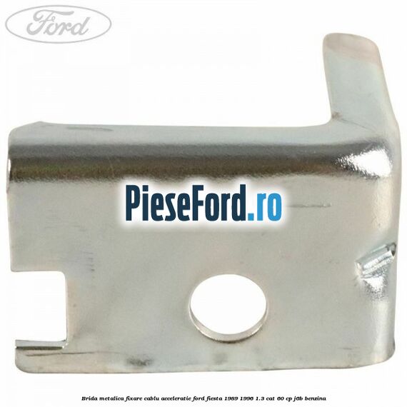 Brida metalica fixare cablu acceleratie Ford Fiesta 1989-1996 1.3 CAT 60 cp Brida metalica fixare cablu acceleratie Ford Fiesta 1989-1996 1.3 CAT 60 cp J6B benzina