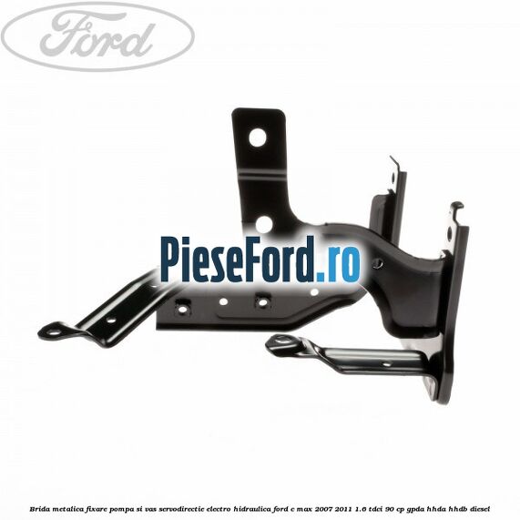 Brida metalica fixare pompa si vas servodirectie electro-hidraulica Ford C-Max 2007-2011 1.6 TDCi 90 cp Brida metalica fixare pompa si vas servodirectie electro-hidraulica Ford C-Max 2007-2011 1.6 TDCi 90 cp GPDA, HHDA, HHDB diesel