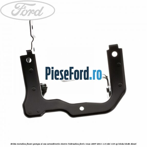 Brida metalica fixare pompa si vas servodirectie electro-hidraulica Ford C-Max 2007-2011 1.8 TDCi 115 cp Brida metalica fixare pompa si vas servodirectie electro-hidraulica Ford C-Max 2007-2011 1.8 TDCi 115 cp KKDA, KKDB diesel
